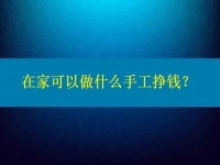 在家可以做什么手工掙錢(qián)？4點(diǎn)告訴你為什么選擇這個(gè)純手工項(xiàng)目的人那么多