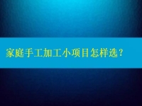 家庭手工加工小項(xiàng)目怎樣選，這4點(diǎn)告訴你如何家人一起創(chuàng)業(yè)掙錢(qián)（建議收藏）