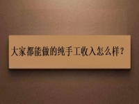 家庭手工加工正規(guī)項(xiàng)目，大家都能做的純手工收入怎么樣？