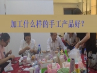 在家創(chuàng)業(yè)找到正規(guī)手工加工廠接單平臺(tái) ，選擇加工什么樣的手工產(chǎn)品好？