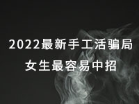 2022年最新手工活騙局，漂亮女生最容易中招，有的被騙幾十萬